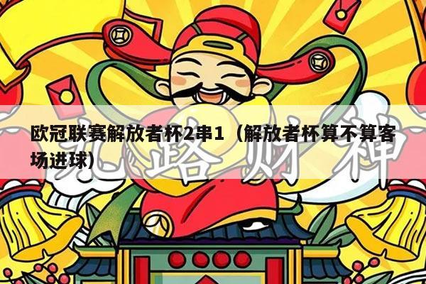 欧冠联赛解放者杯2串1(解放者杯算不算客场进球)