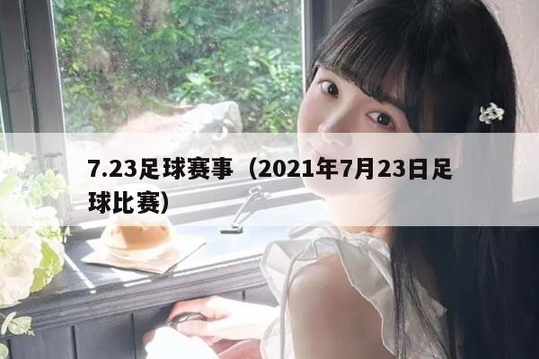 7.23足球赛事(2021年7月23日足球比赛)