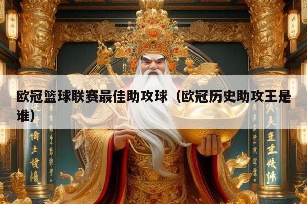 欧冠篮球联赛最佳助攻球(欧冠历史助攻王是谁)
