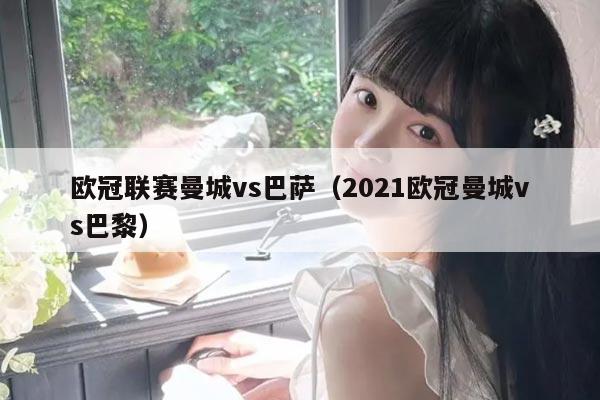 欧冠联赛曼城vs巴萨(2021欧冠曼城vs巴黎)