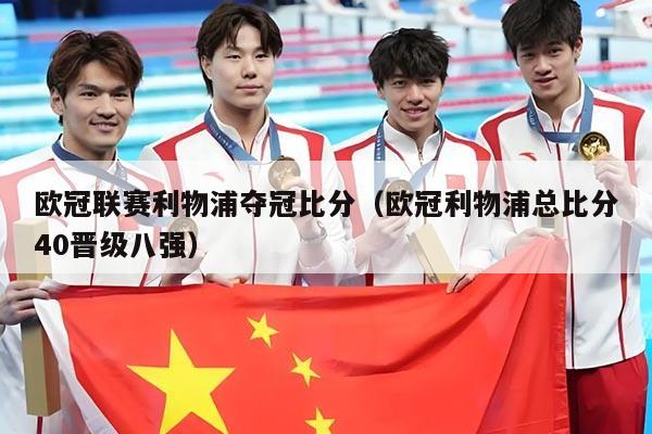 欧冠联赛利物浦夺冠比分(欧冠利物浦总比分40晋级八强)