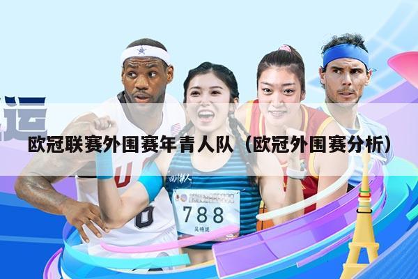 欧冠联赛外围赛年青人队(欧冠外围赛分析)