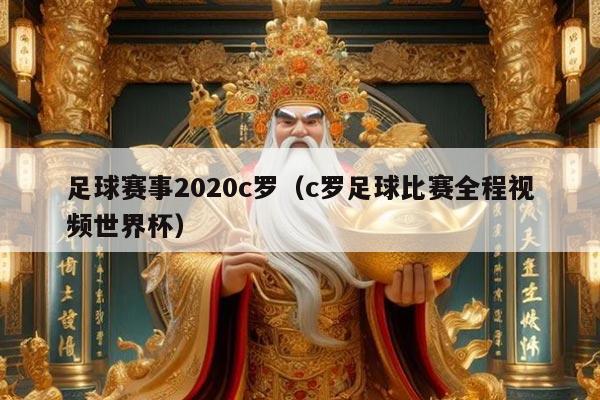 足球赛事2020c罗(c罗足球比赛全程视频世界杯)