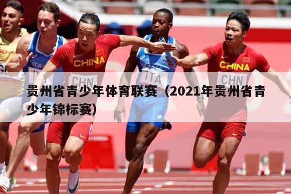 贵州省青少年体育联赛(2021年贵州省青少年锦标赛)