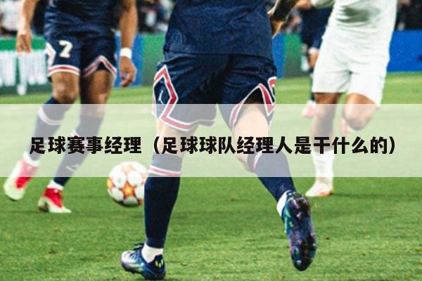 足球赛事经理(足球球队经理人是干什么的)