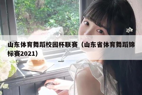 山东体育舞蹈校园杯联赛(山东省体育舞蹈锦标赛2021)