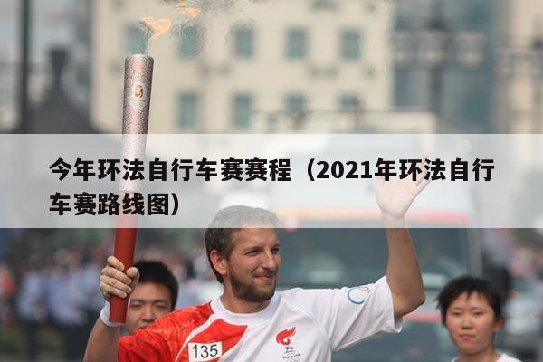 今年环法自行车赛赛程(2021年环法自行车赛路线图)