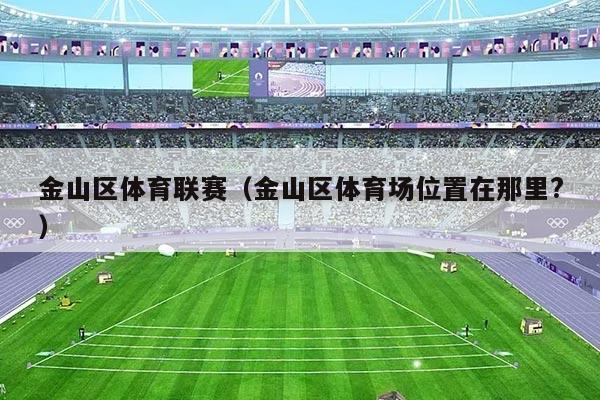 金山区体育联赛(金山区体育场位置在那里?)