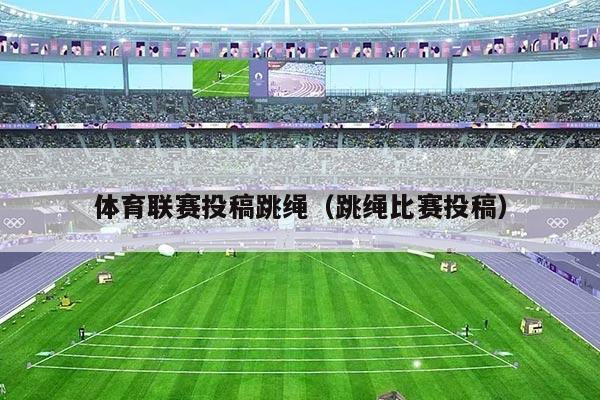 体育联赛投稿跳绳(跳绳比赛投稿)