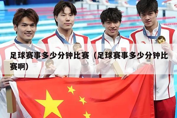 足球赛事多少分钟比赛(足球赛事多少分钟比赛啊)