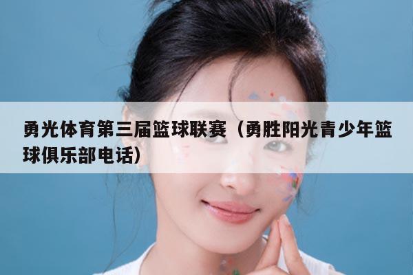 勇光体育第三届篮球联赛(勇胜阳光青少年篮球俱乐部电话)