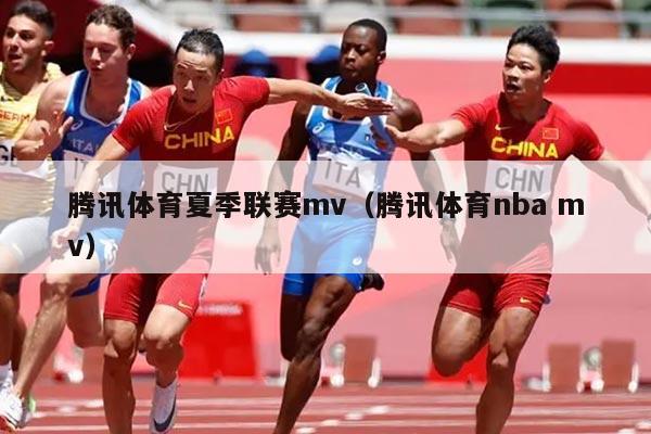 腾讯体育夏季联赛mv(腾讯体育nba mv)