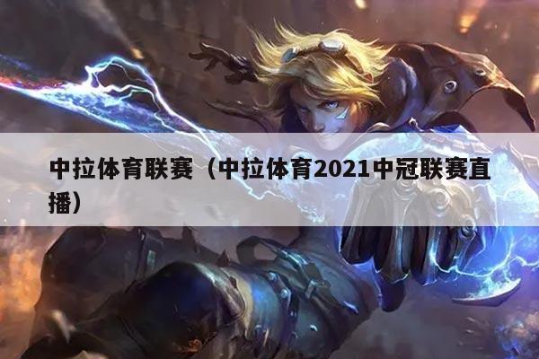 中拉体育联赛(中拉体育2021中冠联赛直播)