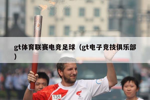 gt体育联赛电竞足球(gt电子竞技俱乐部)
