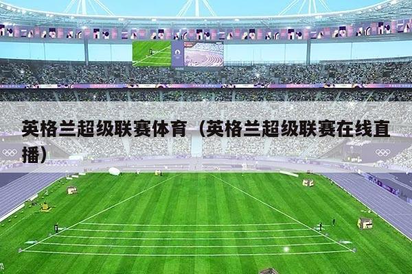 英格兰超级联赛体育(英格兰超级联赛在线直播)