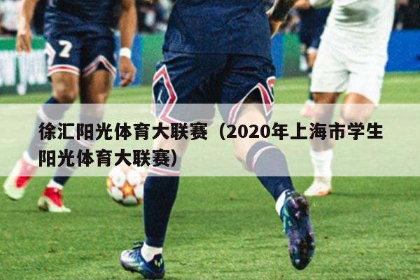 徐汇阳光体育大联赛(2020年上海市学生阳光体育大联赛)