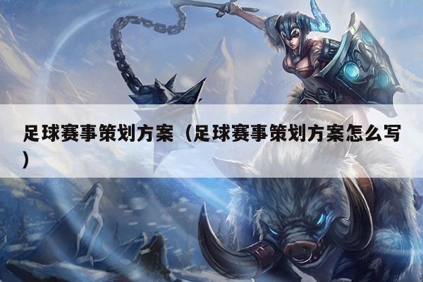 足球赛事策划方案(足球赛事策划方案怎么写)