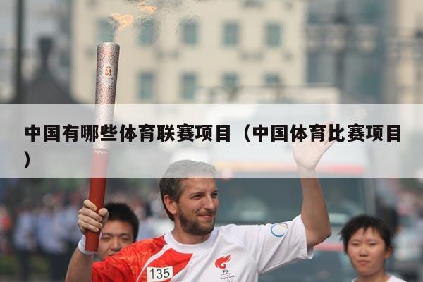 中国有哪些体育联赛项目(中国体育比赛项目)