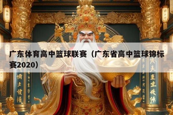 广东体育高中篮球联赛(广东省高中篮球锦标赛2020)