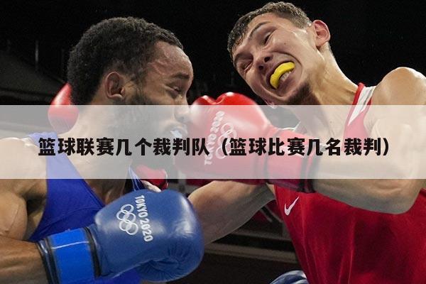 篮球联赛几个裁判队(篮球比赛几名裁判)