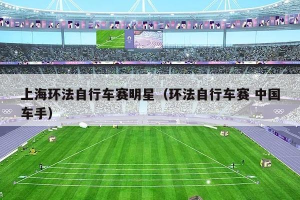上海环法自行车赛明星(环法自行车赛 中国车手)