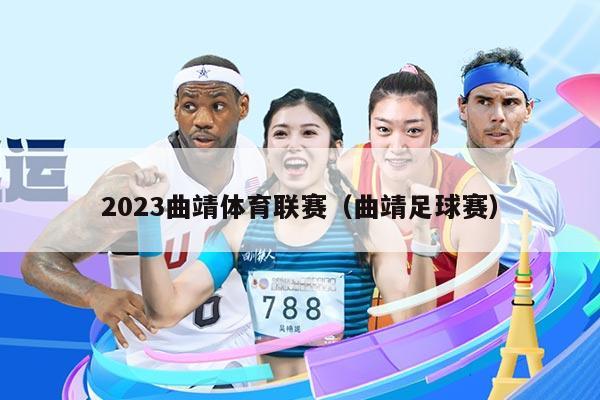 2023曲靖体育联赛(曲靖足球赛)