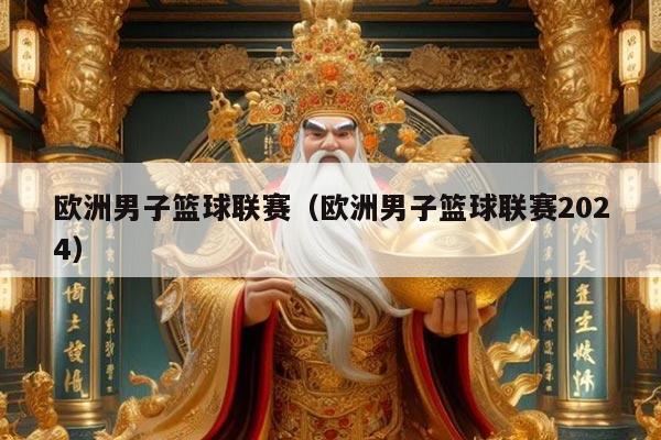 欧洲男子篮球联赛(欧洲男子篮球联赛2024)