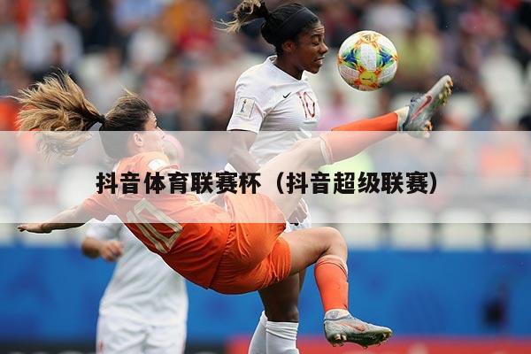 抖音体育联赛杯(抖音超级联赛)