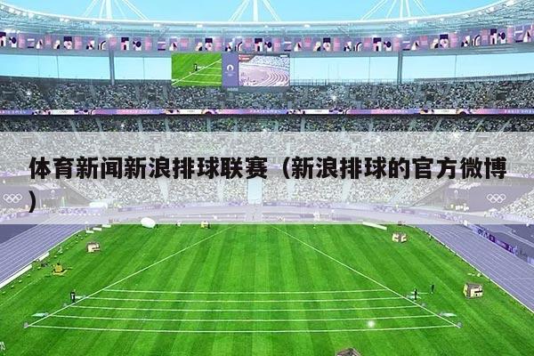 体育新闻新浪排球联赛(新浪排球的官方微博)