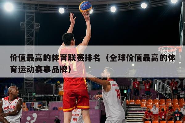 价值最高的体育联赛排名(全球价值最高的体育运动赛事品牌)