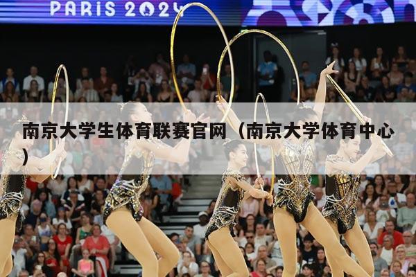 南京大学生体育联赛官网(南京大学体育中心)