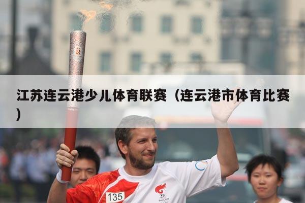 江苏连云港少儿体育联赛(连云港市体育比赛)