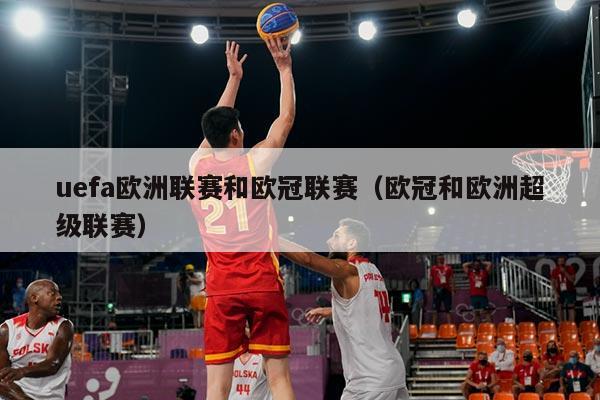 uefa欧洲联赛和欧冠联赛(欧冠和欧洲超级联赛)