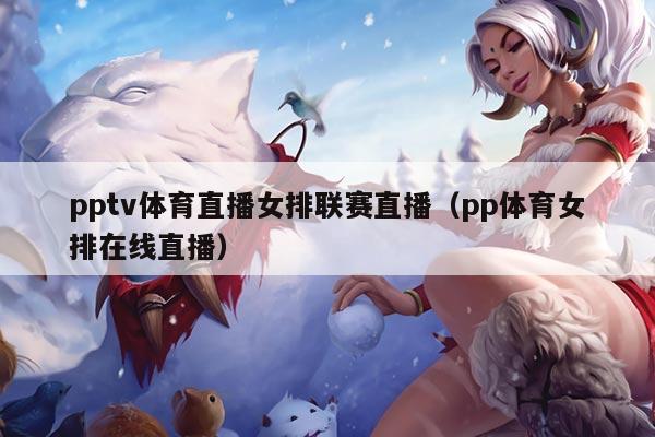 pptv体育直播女排联赛直播(pp体育女排在线直播)