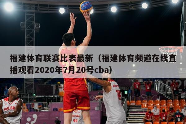 福建体育联赛比表最新(福建体育频道在线直播观看2020年7月20号cba)