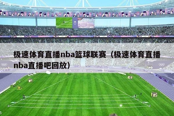 极速体育直播nba篮球联赛(极速体育直播nba直播吧回放)