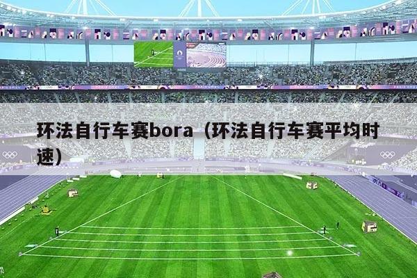 环法自行车赛bora(环法自行车赛平均时速)