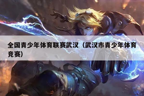 全国青少年体育联赛武汉(武汉市青少年体育竞赛)