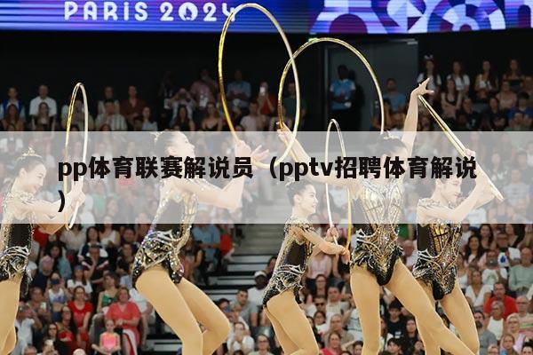 pp体育联赛解说员(pptv招聘体育解说)