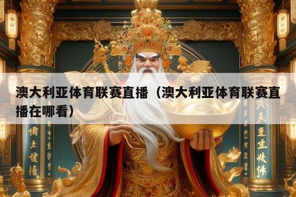 澳大利亚体育联赛直播(澳大利亚体育联赛直播在哪看)