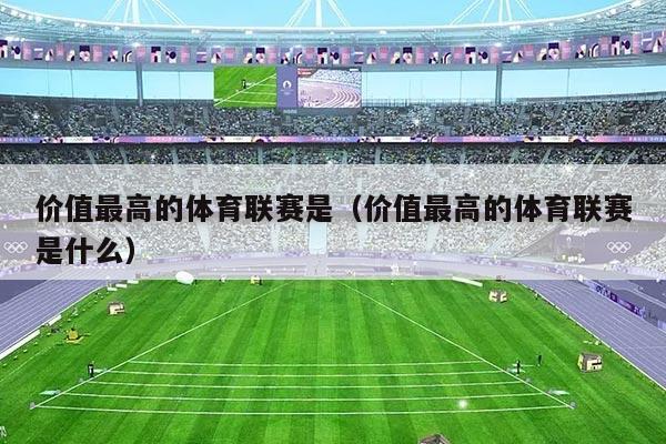 价值最高的体育联赛是(价值最高的体育联赛是什么)