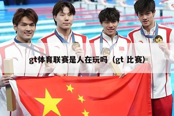 gt体育联赛是人在玩吗(gt 比赛)