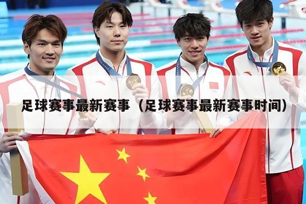 足球赛事最新赛事(足球赛事最新赛事时间)