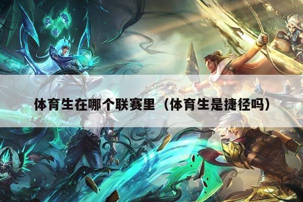 体育生在哪个联赛里(体育生是捷径吗)