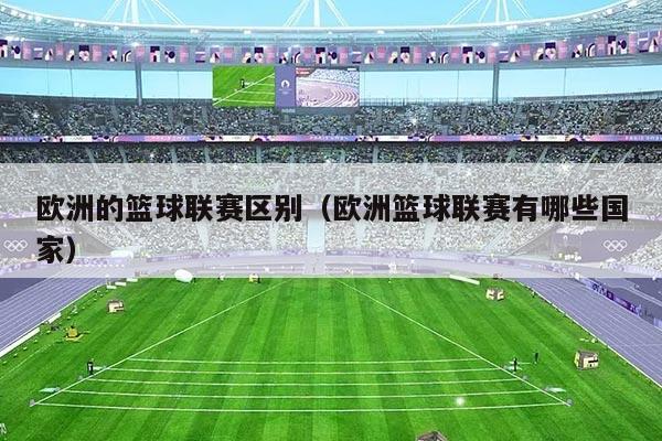 欧洲的篮球联赛区别(欧洲篮球联赛有哪些国家)