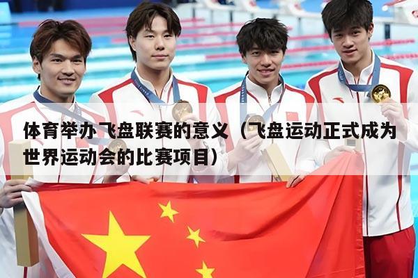 体育举办飞盘联赛的意义(飞盘运动正式成为世界运动会的比赛项目)