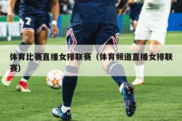 体育比赛直播女排联赛(体育频道直播女排联赛)