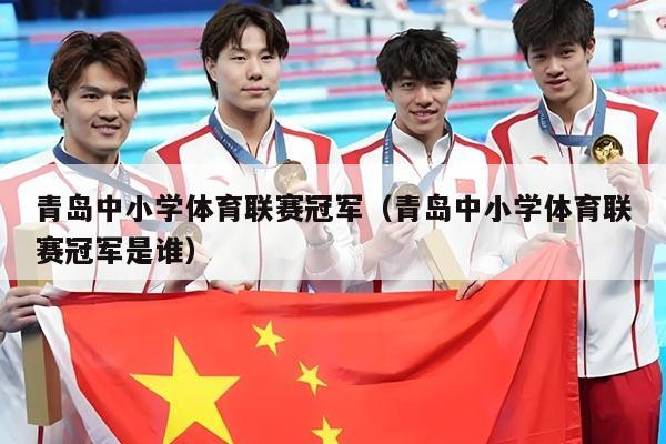 青岛中小学体育联赛冠军(青岛中小学体育联赛冠军是谁)