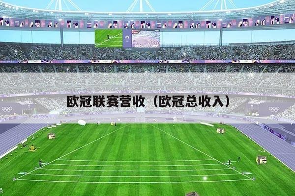 欧冠联赛营收(欧冠总收入)