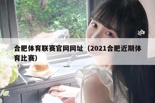 合肥体育联赛官网网址(2021合肥近期体育比赛)